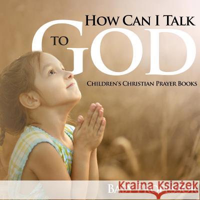 How Can I Talk to God? - Children's Christian Prayer Books Baby Professor   9781541903852 Baby Professor
