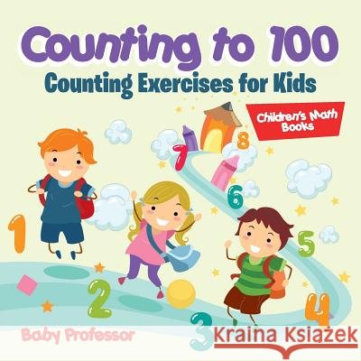 Counting to 100 - Counting Exercises for Kids Children's Math Books Baby Professor   9781541904224 Baby Professor