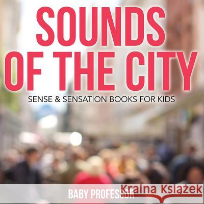 Sounds of the City Sense & Sensation Books for Kids Baby Professor 9781541904477 Baby Professor