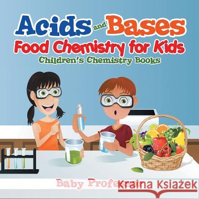 Acids and Bases - Food Chemistry for Kids Children's Chemistry Books Baby Professor 9781541904644