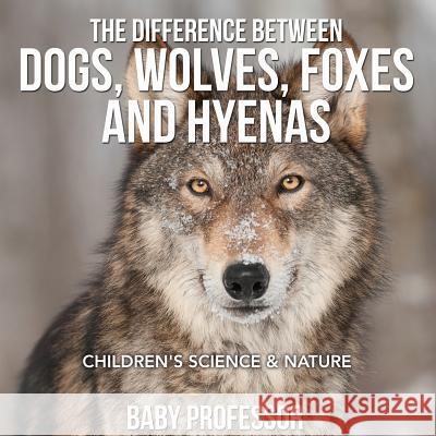 The Difference Between Dogs, Wolves, Foxes and Hyenas Children's Science & Nature Baby Professor 9781541904767 Baby Professor