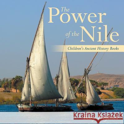 The Power of the Nile-Children's Ancient History Books Baby Professor   9781541904774 Baby Professor