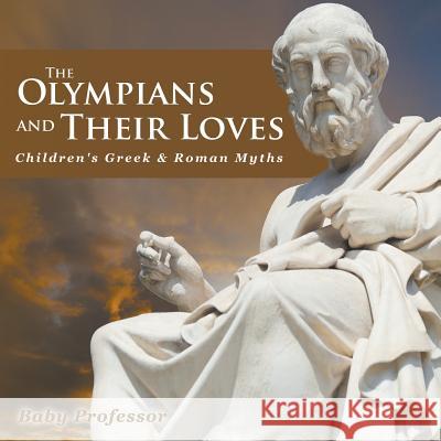 The Olympians and Their Loves- Children's Greek & Roman Myths Baby Professor   9781541904859 Baby Professor