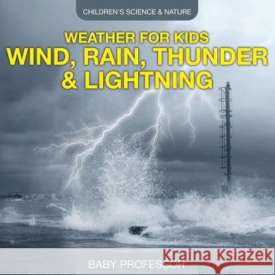 Weather for Kids - Wind, Rain, Thunder & Lightning - Children's Science & Nature Baby Professor   9781541904903 Baby Professor