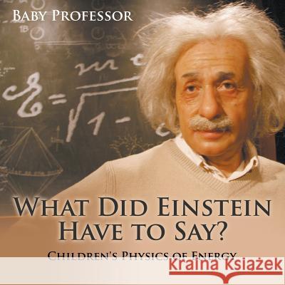 What Did Einstein Have to Say? Children's Physics of Energy Baby Professor   9781541905023 Baby Professor