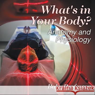 What's in Your Body? Anatomy and Physiology Baby Professor   9781541905115 Baby Professor