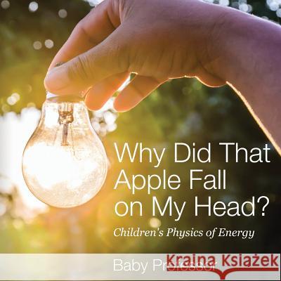 Why Did That Apple Fall on My Head? Children's Physics of Energy Baby Professor   9781541905122 Baby Professor