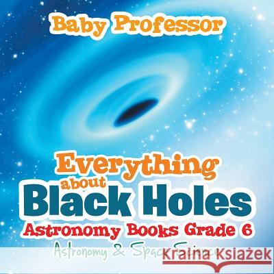 Everything about Black Holes Astronomy Books Grade 6 Astronomy & Space Science Baby Professor   9781541905177 Baby Professor