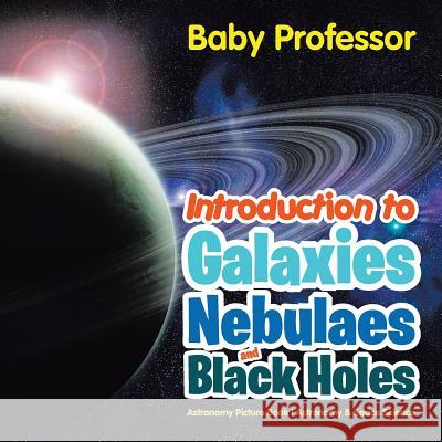 Introduction to Galaxies, Nebulaes and Black Holes Astronomy Picture Book Astronomy & Space Science Baby Professor   9781541905221 Baby Professor