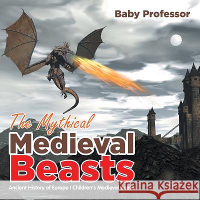 The Mythical Medieval Beasts Ancient History of Europe Children's Medieval Books Baby Professor   9781541905283 Baby Professor