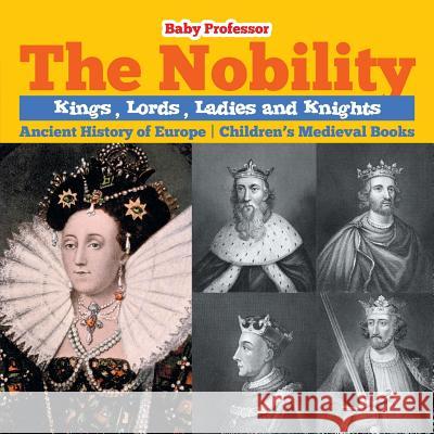 The Nobility - Kings, Lords, Ladies and Nights Ancient History of Europe Children's Medieval Books Baby Professor   9781541905290 Baby Professor