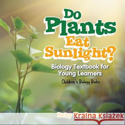 Do Plants Eat Sunlight? Biology Textbook for Young Learners Children's Biology Books Baby Professor   9781541905375 Baby Professor