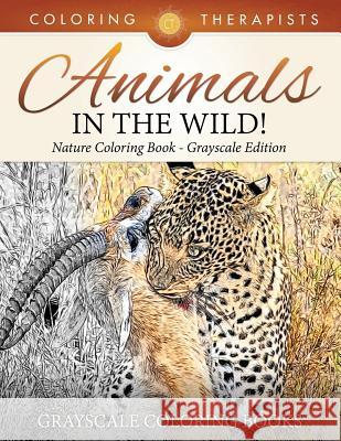 Animals In The Wild! Nature Coloring Book Grayscale Edition Grayscale Coloring Books Coloring Therapist 9781541910140 Coloring Therapist