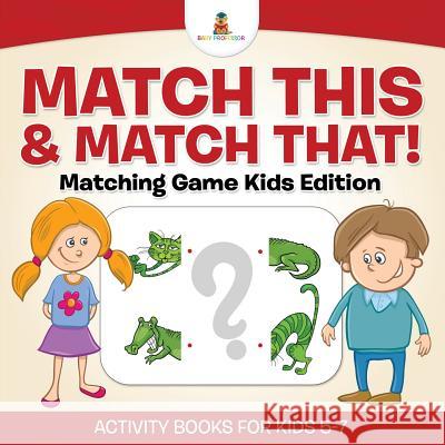 Match This & Match That! Matching Game Kids Edition Activity Books For Kids 5-7 Baby Professor 9781541910300 Baby Professor