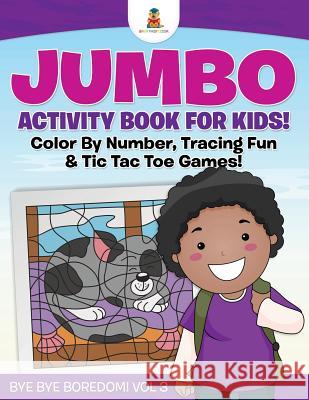 Jumbo Activity Book for Kids! Color By Number, Tracing Fun & Tic Tac Toe Games! Bye Bye Boredom! Vol 3 Baby Professor 9781541910379 Baby Professor
