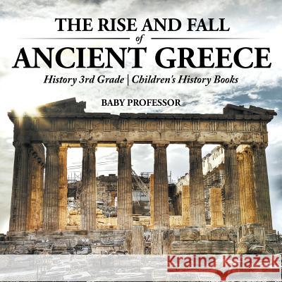 The Rise and Fall of Ancient Greece - History 3rd Grade Children's History Books Baby Professor 9781541910461 Baby Professor