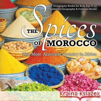 The Spices of Morocco: The Most Aromatic Country in Africa - Geography Books for Kids Age 9-12 Children's Geography & Cultures Books Baby Professor   9781541910485 Baby Professor