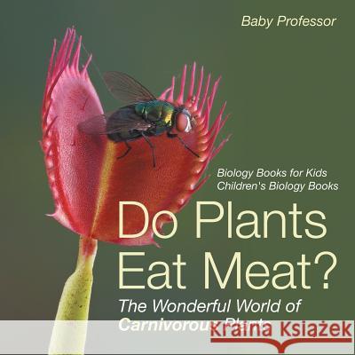 Do Plants Eat Meat? The Wonderful World of Carnivorous Plants - Biology Books for Kids Children's Biology Books Baby Professor 9781541910652 Baby Professor