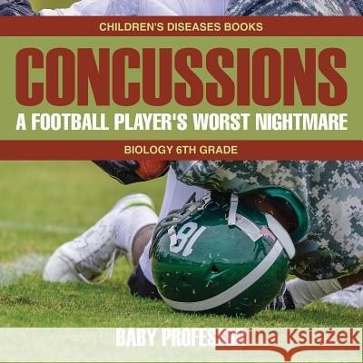 Concussions: A Football Player's Worst Nightmare - Biology 6th Grade Children's Diseases Books Baby Professor 9781541910669 Baby Professor