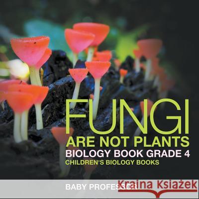 Fungi Are Not Plants - Biology Book Grade 4 Children's Biology Books Baby Professor 9781541910720 Baby Professor