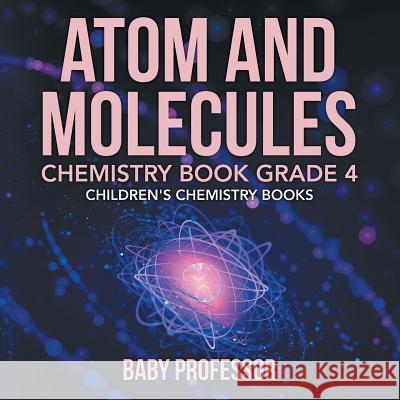 Atom and Molecules - Chemistry Book Grade 4 Children's Chemistry Books Baby Professor 9781541910867 Baby Professor