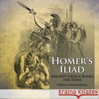 Homer's Iliad - Ancient Greece Books for Teens Children's Ancient History Baby Professor   9781541911222 Baby Professor