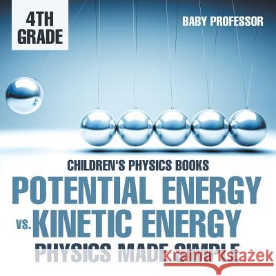 Potential Energy vs. Kinetic Energy - Physics Made Simple - 4th Grade Children's Physics Books Baby Professor 9781541911352 Baby Professor