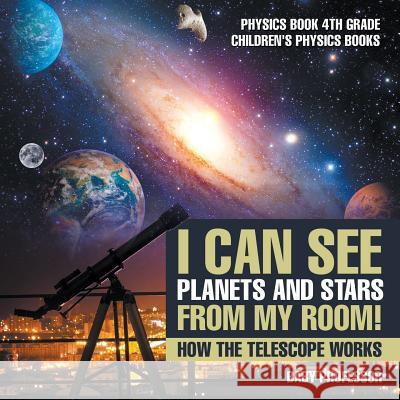 I Can See Planets and Stars from My Room! How The Telescope Works - Physics Book 4th Grade Children's Physics Books Baby Professor 9781541911437 Baby Professor