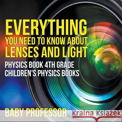 Everything You Need to Know About Lenses and Light - Physics Book 4th Grade Children's Physics Books Baby Professor 9781541911444 Baby Professor