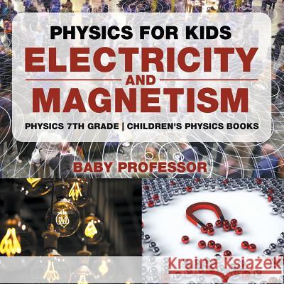 Physics for Kids: Electricity and Magnetism - Physics 7th Grade Children's Physics Books Baby Professor 9781541911499 Baby Professor