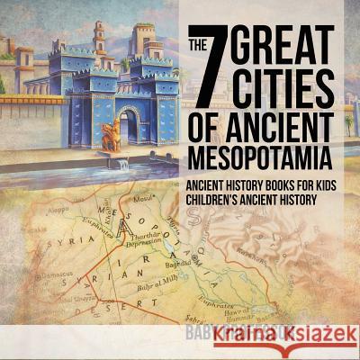 The 7 Great Cities of Ancient Mesopotamia - Ancient History Books for Kids Children's Ancient History Baby Professor   9781541911529 Baby Professor