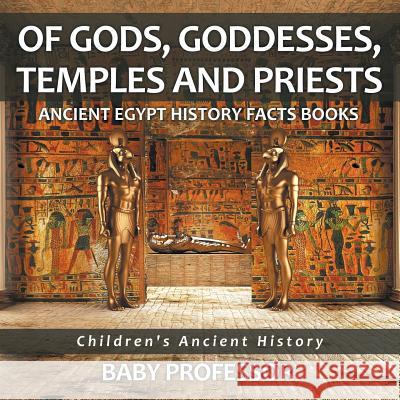 Of Gods, Goddesses, Temples and Priests - Ancient Egypt History Facts Books Children's Ancient History Baby Professor 9781541911550 Baby Professor