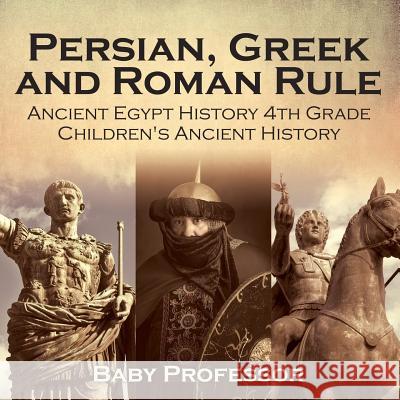 Persian, Greek and Roman Rule - Ancient Egypt History 4th Grade Children's Ancient History Baby Professor   9781541911628 Baby Professor