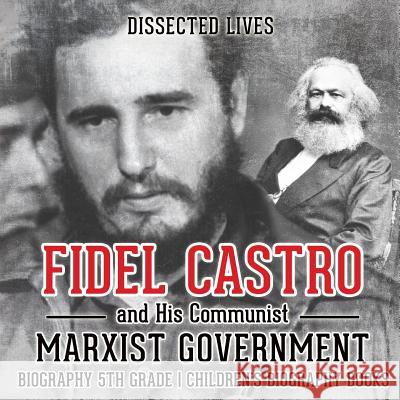 Fidel Castro and His Communist Marxist Government - Biography 5th Grade Children's Biography Books Dissected Lives 9781541911895 Dissected Lives