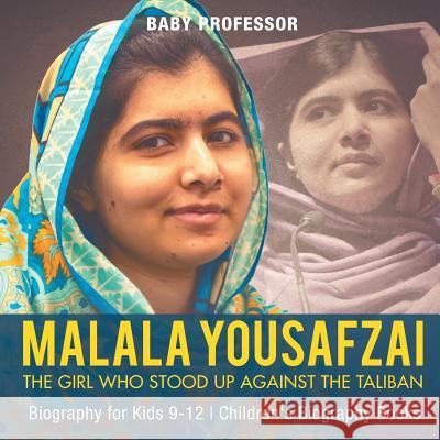 Malala Yousafzai: The Girl Who Stood Up Against the Taliban - Biography for Kids 9-12 Children's Biography Books Baby Professor 9781541911949 Baby Professor