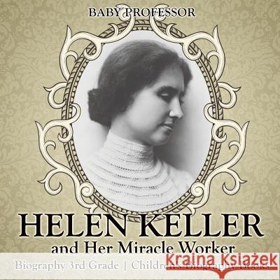 Helen Keller and Her Miracle Worker - Biography 3rd Grade Children's Biography Books Baby Professor 9781541911963 Baby Professor