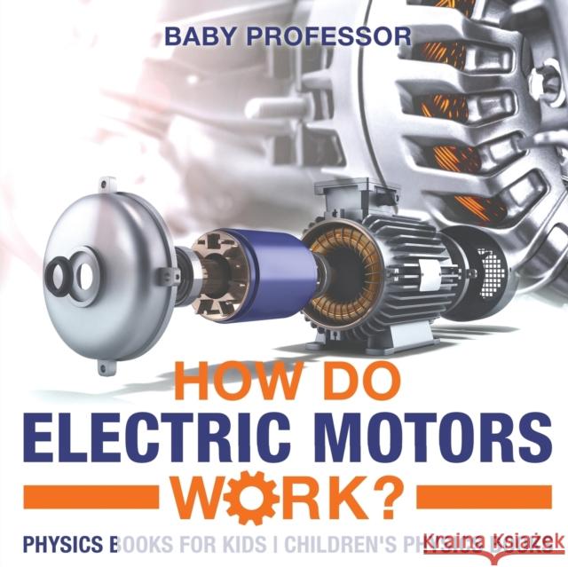 How Do Electric Motors Work? Physics Books for Kids Children's Physics Books Baby Professor 9781541912007 Baby Professor