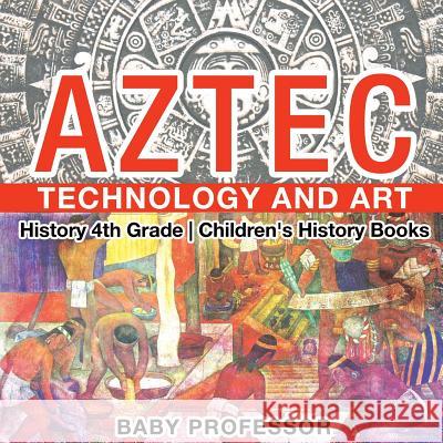 Aztec Technology and Art - History 4th Grade Children's History Books Baby Professor 9781541912090 Baby Professor