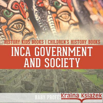 Inca Government and Society - History Kids Books Children's History Books Baby Professor 9781541912175 Baby Professor