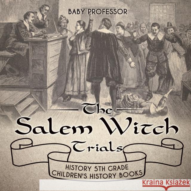 The Salem Witch Trials - History 5th Grade Children's History Books Baby Professor 9781541912281 Baby Professor