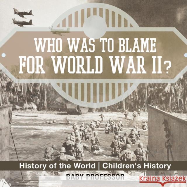 Who Was to Blame for World War II? History of the World Children's History Baby Professor 9781541912496 Baby Professor