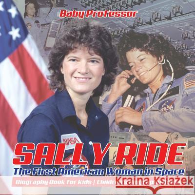 Sally Ride: The First American Woman in Space - Biography Book for Kids Children's Biography Books Baby Professor 9781541912571 Baby Professor