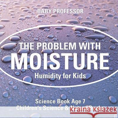 The Problem with Moisture - Humidity for Kids - Science Book Age 7 Children's Science & Nature Books Baby Professor 9781541912748 Baby Professor