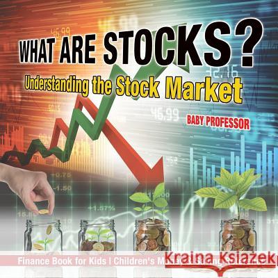 What are Stocks? Understanding the Stock Market - Finance Book for Kids Children's Money & Saving Reference Baby Professor 9781541912816 Baby Professor