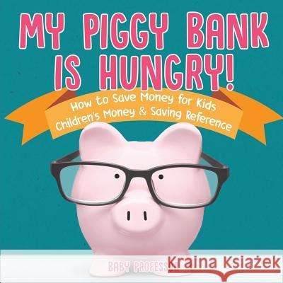 My Piggy Bank is Hungry! How to Save money for Kids Children's Money & Saving Reference Baby Professor 9781541912830 Baby Professor