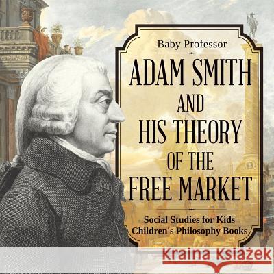 Adam Smith and His Theory of the Free Market - Social Studies for Kids Children's Philosophy Books Baby Professor 9781541912861 Baby Professor