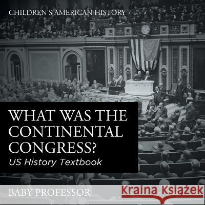 What was the Continental Congress? US History Textbook Children's American History Baby Professor 9781541912922 Baby Professor