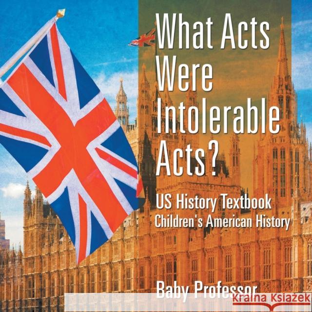 What Acts Were Intolerable Acts? US History Textbook Children's American History Baby Professor 9781541912939 Baby Professor