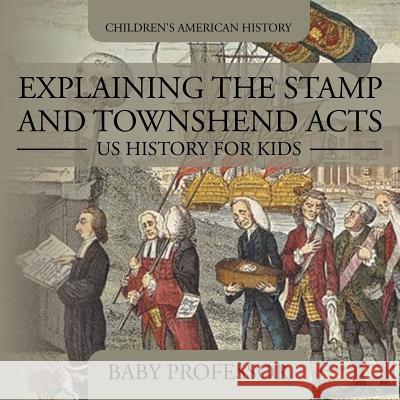 Explaining the Stamp and Townshend Acts - US History for Kids Children's American History Baby Professor 9781541912953