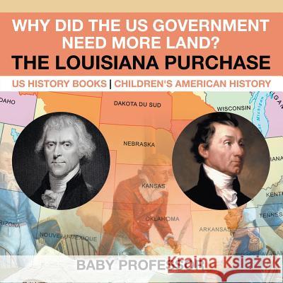 Why Did the US Government Need More Land? The Louisiana Purchase - US History Books Children's American History Baby Professor 9781541912977 Baby Professor